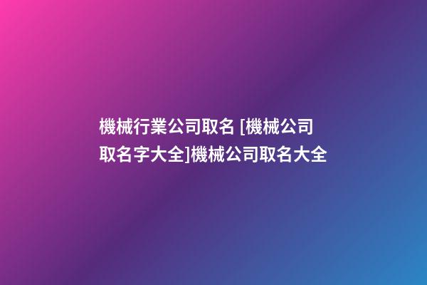 機械行業公司取名 [機械公司取名字大全]機械公司取名大全-第1張-公司起名-玄機派